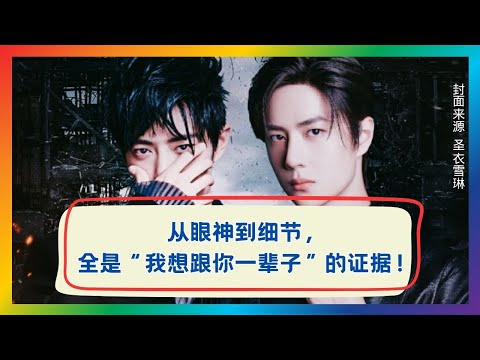 从眼神到动作，肖战王一博每个细节都在说“此生不悔”！