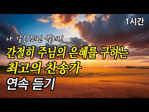 나 같은 죄인 살리신, 간절히 주님의 은혜를 구하는 찬송가 1시간 연속듣기 | 아 하나님의 은혜로 | 빈들에 마른 풀 같이 (찬송가1시간연속듣기, 중간광고없는찬양, 찬송가모음)