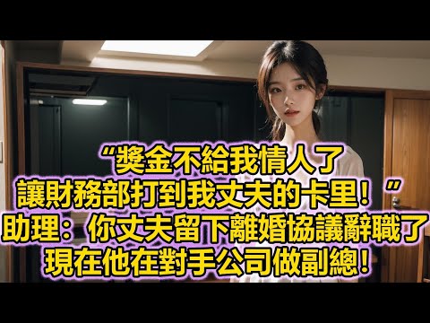 “獎金不給我情人了，讓財務部打到我丈夫的卡里！”助理：你丈夫留下離婚協議辭職了，現在他在對手公司做副總！