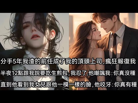 分手五年。我渣的前任，突然回來了，成了我的頂頭上司，瘋狂報復我。半夜十二點打電話跟我說，要吃生煎包，我忍了。他嘲笑我：宋曼曼，你真沒種。直到他看到我女兒那張跟他一模一樣的臉。他咬牙：宋曼曼，你真有種