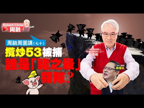 周融周圍講(七十)攬炒53被捕 誰是「豬之最」領隊？