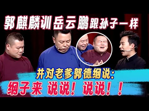郭麒麟训起岳云鹏跟孙子一样，并对老爹郭德纲说：纲子，来，说说，说说！！！#郭麒麟 #岳云鹏 #阎鹤祥 #郭德纲 #欢乐大本营