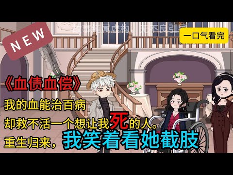 【一口气看完合集】《血债血偿》我的血能治百病，却救不活一个想让我死的人。重生归来，我笑着看她截肢。#沙雕动画 #沙雕剧情 #沙雕小说