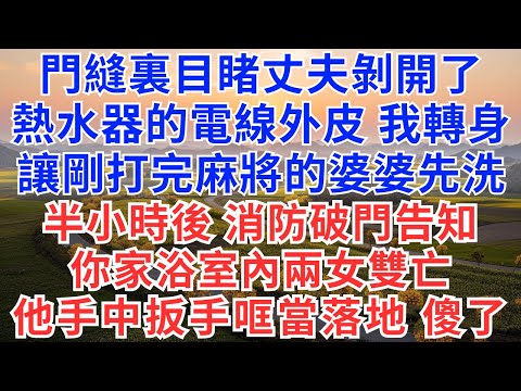 門縫裏目睹丈夫剝開了熱水器的電線外皮，我轉身讓剛打完麻將的婆婆先洗，半小時後消防破門告知：你家浴室內兩女雙亡，他手中的扳手哐當落地！#情感故事#故事#小說#戀愛#情感#婚姻#為人處世