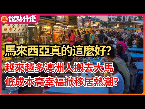 驚！馬來西亞真的這麼好？ 越來越多澳洲人搬去大馬，低成本高幸福掀移居熱潮？｜說點什麼
