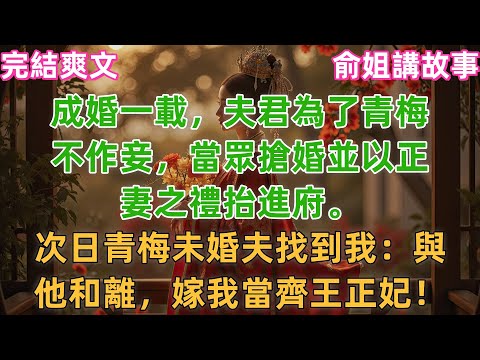 成婚一載，夫君為了青梅不作妾，當眾搶婚並以正妻之禮抬進府。次日青梅未婚夫找到我：與他和離，嫁我當齊王正妃！#小説 #原創 #古風 #有聲書 #爽文 #打臉 #綠茶 #逆襲 #大女主 #完結