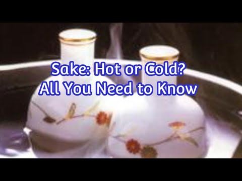 Sake: Hot or Cold? Everything You Need to Know Now to Enjoy it Both Ways