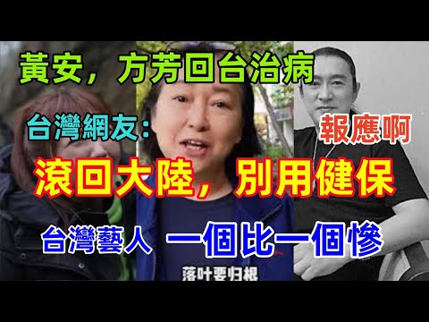 台灣網友：滾回大陸，別用健保！黃安，方芳回台治病，網友集體憤怒，吃裡扒外，原來舔陸藝人一個比一個慘......