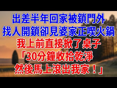 出差半年回家被鎖門外,找人開鎖卻見婆家正喫火鍋。我上前直接掀了桌子,「30分鐘收拾乾淨,然後馬上滾出我家!」#為人處世#經驗#情感故事#戀愛#情感#婚姻#人生感悟