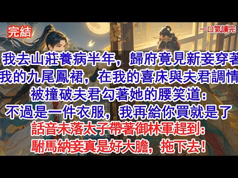 我去山莊養病半年，歸府竟見新妾穿著我御賜九尾鳳裙，在我的喜床與夫君調情。被撞破夫君勾著她的腰笑道：不過是一件衣服，我再給你買就是了。話音未落太子帶著御林軍趕到：駙馬納妾真是好大膽，拖下去！#古風