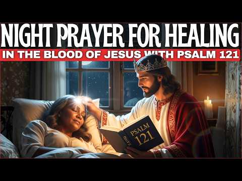 A Powerful Nighttime Prayer for Healing in the Blood of Jesus with Psalm 121 | Listen Before Bed