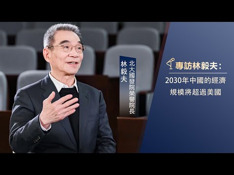 專訪林毅夫（上）：2030年中國經濟規模將超過美國，三十年前書裡寫的東西如今都實現了 #林毅夫