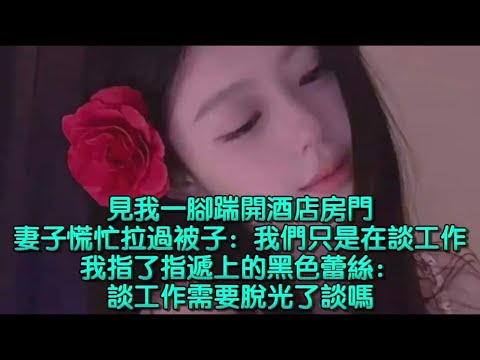 見我一腳踹開酒店房門，妻子慌忙拉過被子：我們只是在談工作，我指了指遞上的黑色蕾絲：談工作需要脫光了談嗎