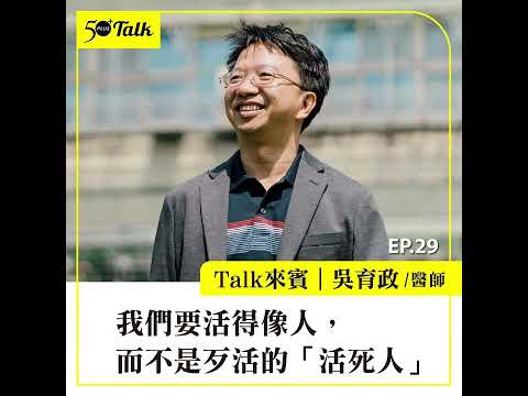 吳育政醫師： 我們要活得像人，而不是歹活的「活死人」 (ep.29) ｜50+Talk