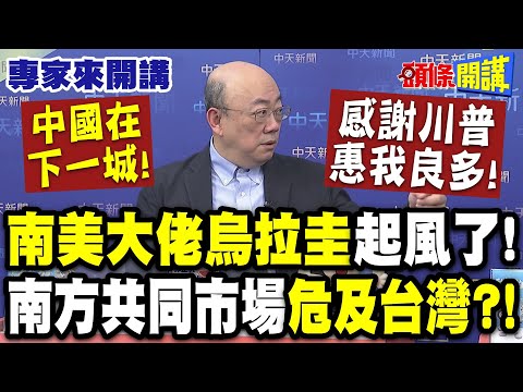 中國在下一城!感謝川普"惠我良多"! | 南美大佬烏拉圭起風了!南方共同市場"危及台灣"?!【頭條開講】專家來開講@頭條開講HeadlinesTalk