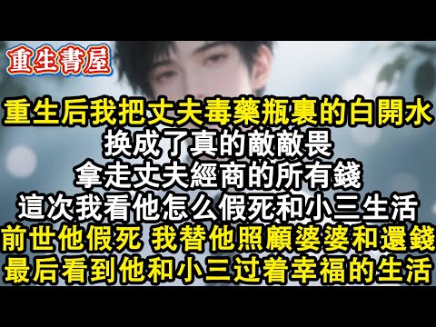 【重生爽文】重生后我把丈夫毒药瓶里的白开水换成了真的敌敌畏。拿走丈夫经商的所有钱。這次我看他怎么假死脱身#小說 #重生 #情感 #复仇 #完结文 #完結 #復仇 #爽文 #重生小說 #小说推荐