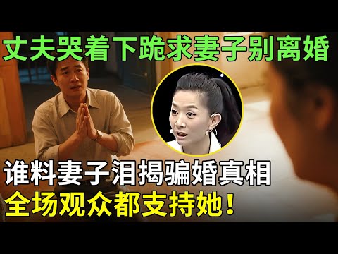 丈夫哭着下跪求妻子别离婚,谁料妻子泪流满面揭骗婚真相，全场观众都支持她！【王芳王为念情感调解】