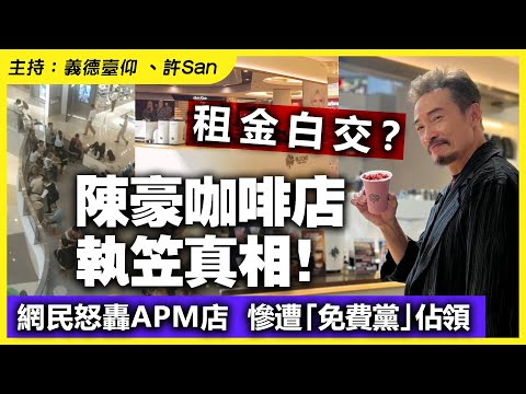 租金白交？陳豪咖啡店執笠真相！網民怒轟APM 店慘遭「免費黨」佔領！