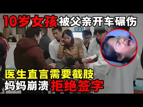 10岁小女孩被父亲开车碾伤, 医生直言需要截肢保命, 妈妈崩溃痛哭拒绝签字手术｜走进急诊