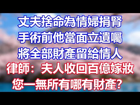 丈夫捨命為情婦捐腎，手術前他當面立遺囑，將全部財產留給情人，律師：夫人收回百億嫁妝，您一無所有哪有財產？