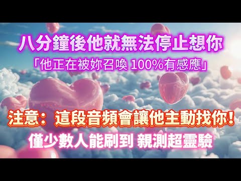 僅少數人能刷到 親測靈驗⚠️ 八分鐘後他就無法停止想你！！突然聯絡你，他正在被你召喚 100%有感應｜吸引力法則，冥想音樂，戀愛顯化，能量音樂，Sub音樂