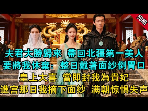 夫君大勝歸來 帶回北疆第一美人 求圣旨和我退婚：「整日戴著面紗倒胃口」皇上大喜 當即封我為貴妃 進宫那日我摘下面纱 满朝惊惧失声...#原創 #古言 #小說