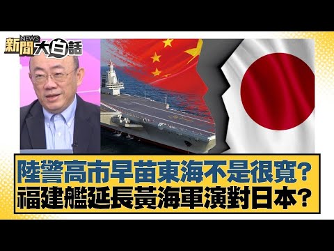 陸警高市早苗東海不是很寬？ 福建艦延長黃海軍演對日本？【#新聞大白話】20251128 5｜#帥化民 #吳崇涵 #郭正亮 @tvbstalk