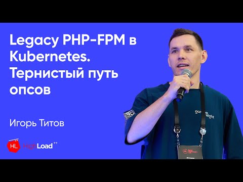 Legacy PHP-FPM в Kubernetes. Тернистый путь опсов | Игорь Титов | St. Highload