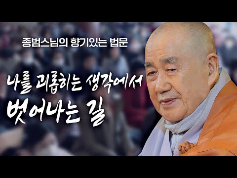 나를 괴롭히는 생각에서 벗어나는 길 [종범스님의 향기있는 법문] #종범스님 #인생 #불교