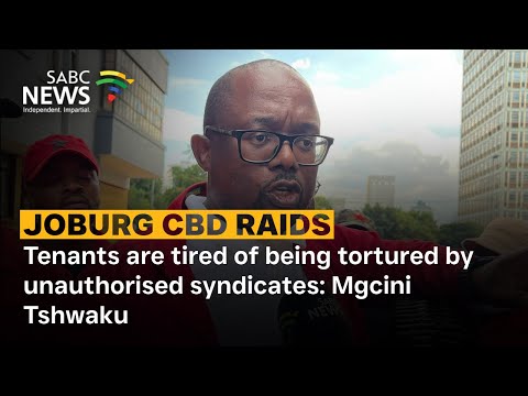 Joburg CBD Raids | Tenants are tired of being totured by unauthorised syndicates: Mgcini Tshwaku