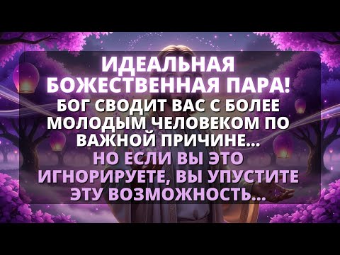 Бог говорит: 😱 БОГ ОБЪЕДИНЯЕТ ТЕБЯ С КЕМ-ТО МОЛОЖЕ! ♥️ ПРИЧИНА ВОЛНЕТ ТЕБЯ...