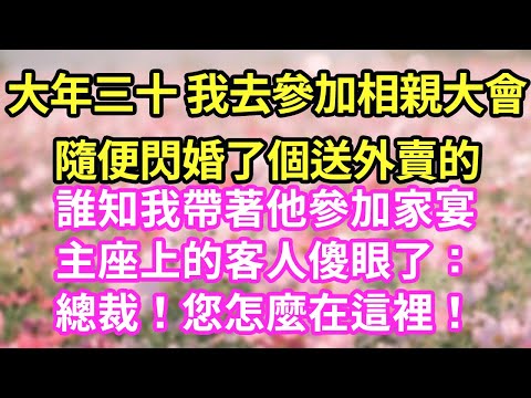 大年三十 我去參加相親大會隨便閃婚了個送外賣的誰知我帶著他參加家宴主座上的客人傻眼了:總裁!您怎麼在這裡!#現言#總裁#甜文#故事 #言情#一口氣看完