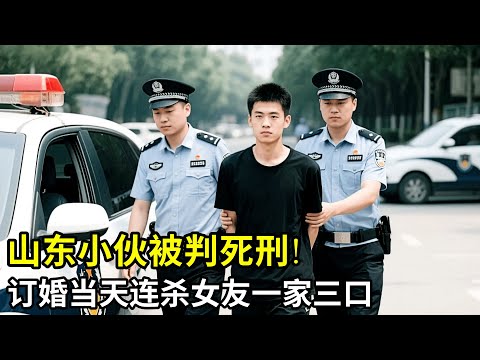 山东小伙被判死刑,毫无人性!订婚当天连S女友一家三口,作案动机所有人都不敢置信