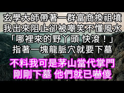 玄學大師帶著一群富商換祖墳我出來阻止卻被嘲笑不懂風水「哪裡來的野丫頭 快滾！」指著一塊龍脈穴就要下墓 不料我可是茅山當代掌門#心書時光 #為人處事 #生活經驗 #情感故事 #唯美频道 #爽文