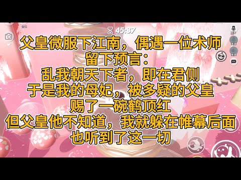 父皇微服下江南，偶遇一位术师。留下预言：乱我朝天下者，即在君侧。于是我的母妃，被多疑的父皇，赐了一碗鹤顶红。但父皇他不知道。我躲在帷幕后面，也听到了这一切。#一口气看完   #小说  #故事