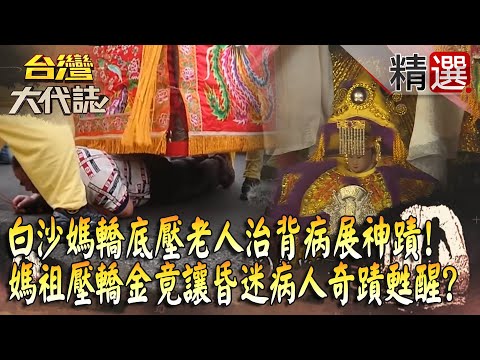 【精選】白沙屯媽祖「轎底壓老人」展神蹟治好50年背病！媽祖壓轎金「竟讓昏迷病人」奇蹟甦醒？！《台灣大代誌》​