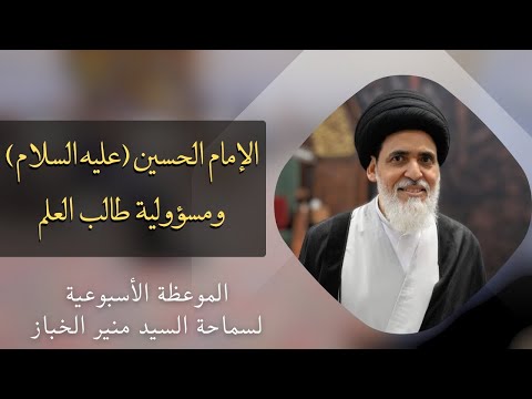 موعظة الأربعاء: الإمام الحسين (ع) ومسؤولية طالب العلم | السيد منير الخباز