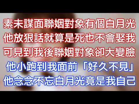素未謀面聯姻對象有個白月光，他放狠話就算是死也不會娶我，可見到我後聯姻對象卻大變臉，他小跑到我面前：「好久不見！」他念念不忘白月光竟是我自己！