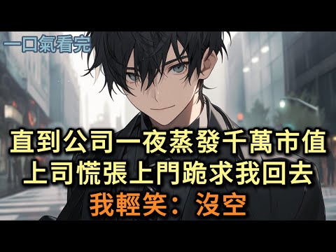 直到公司一夜蒸發千萬市值,上司慌張上門跪求我回去,我輕笑:沒空#小说 #爽文