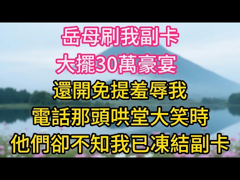 岳母刷我副卡大擺30萬豪宴，還開免提羞辱我，電話那頭哄堂大笑時，他們卻不知我已經悄悄凍結副卡