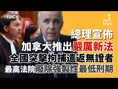 PS News｜加拿大總理宣佈｜推出嚴厲新法｜全國突擊拘捕遣返無證人｜最高法院再次廢除強制性最低刑期