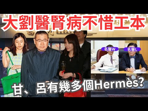 大劉腎病包起醫生要幾銀｜未見父子同行福臨門之謎｜大劉購買Hermès數量之謎