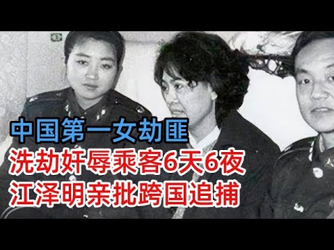 中国第一女劫匪，洗劫奸辱乘客6天6夜，中央震怒，江泽民亲笔批示跨国追捕