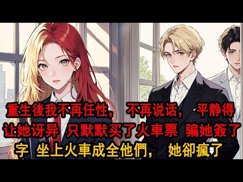 重生後，我不再任性，任她把城裏房子給新弟妹，把我的工作機會給拱手让人，我都平静同意得让她讶异，而我不说话，只是默默收回準備退掉的火車票，骗她在夾著離婚協議的借條上簽字，坐上火車成全他們，她卻瘋