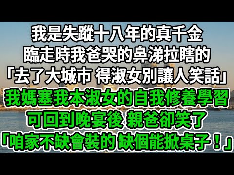 我是失蹤十八年的真千金，臨走時我爸哭的鼻涕拉瞎的「去了大城市 得淑女別讓人笑話」我媽塞我本《淑女的自我修養》學習，可回到晚宴後 親爸卻笑了「咱家不缺會裝的 缺個能掀桌子！」#風起雲湧  #爽文