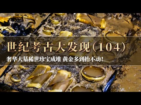 稀世珍宝成堆摆在墓中 黄金多到考古人员抬不动！大墓主人奢华到让人无法想象！《探索·发现》世纪考古大发现（104）丨 中华国宝