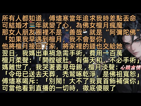 【回首俱是夢中歡】所有人都知道，傅燼寒當年追求我時差點丟命，可結婚才三年就變了心，為佛女檀月而瘋魔。還把我媽的手術費給檀月，更讓她住進我們家，我跪著求他救媽時，他竟說：「月月說開刀傷天和，你別鬧」