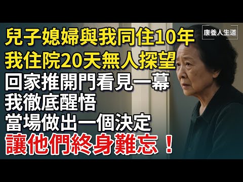 兒子媳婦與我同住10年，我住院20天無人探望，回家推開門看見一幕，我徹底醒悟，當場做出一個決定，讓他們終身難忘！​【康養人生道】 #康養人生道 #上了年紀該明白的事 #養老 #聰明老人 #長壽秘密