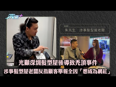 光顧深圳髮型屋後導致禿頂事件 涉事髮型屋老闆反指顧客舉報全因「想成為網紅」