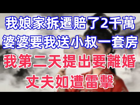 我娘家拆遷賠了2千萬，婆婆要我送小叔一套房，我第二天提出要離婚，丈夫如遭雷擊！#情感故事 #小說 #家庭故事 #真实故事 #人生感悟 #心灵感悟